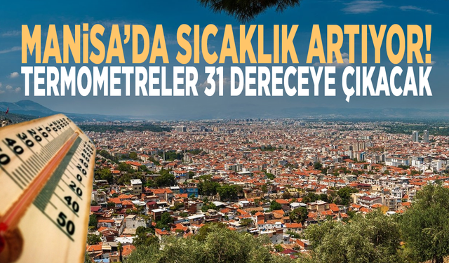Manisa’da sıcaklık artıyor! Termometreler 31 dereceye çıkacak