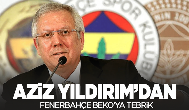 Aziz Yıldırım'dan Fenerbahçe Beko'ya tebrik