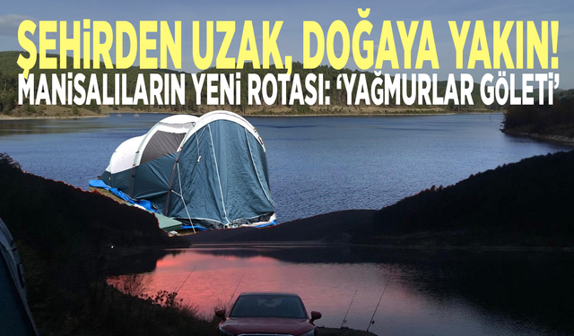 Şehirden uzak, doğaya yakın! Manisalıların yeni rotası:" Yağmurlar göleti"