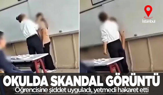 Öğrencisine arkadaşlarının önünde şiddet uyguladı üstüne hakaretler yağdırdı