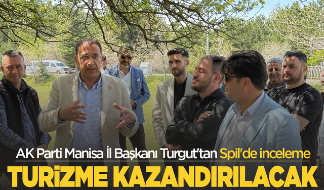 AK Parti Manisa İl Başkanı Turgut'tan Spil'de inceleme: Spil Dağı turizme kazandırılacak