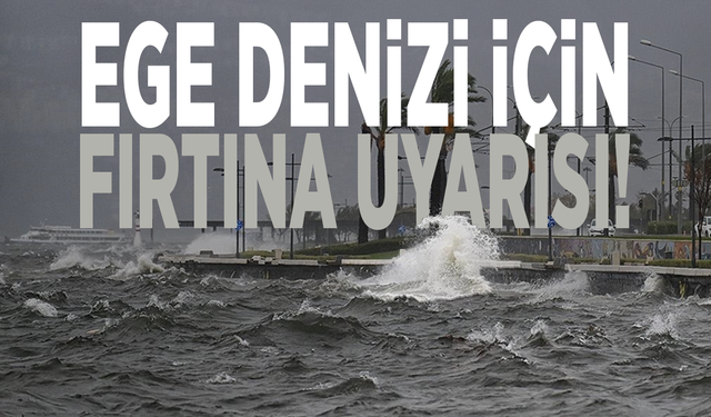 Ege Denizi için fırtına uyarısı!