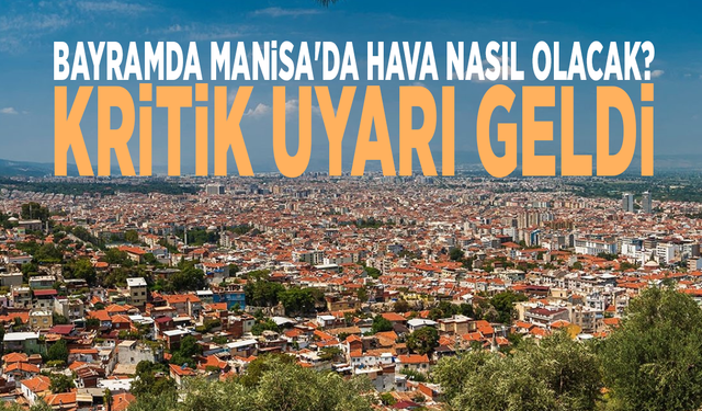 Bayramda Manisa'da hava nasıl olacak? Kritik uyarı geldi