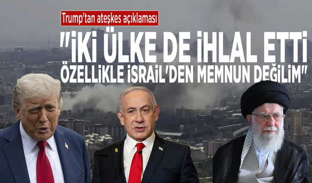 Trump'tan ateşkes açıklaması: "İki ülke de ihlal etti, özellikle İsrail'den memnun değilim"