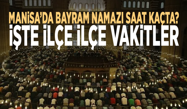 Manisa’da bayram namazı saat kaçta? İşte ilçe ilçe vakitler