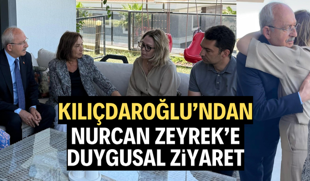 Kılıçdaroğlu’ndan Nurcan Zeyrek’e duygusal ziyaret