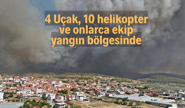 4 Uçak, 10 helikopter ve onlarca ekip yangın bölgesinde
