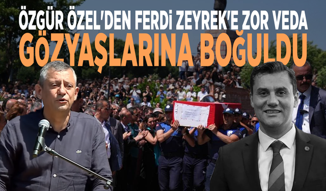 Özgür Özel'den Ferdi Zeyrek'e zor veda: Gözyaşlarına boğuldu