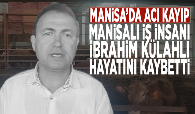 Manisa’da acı kayıp: Manisalı iş insanı İbrahim Külahlı hayatını kaybetti