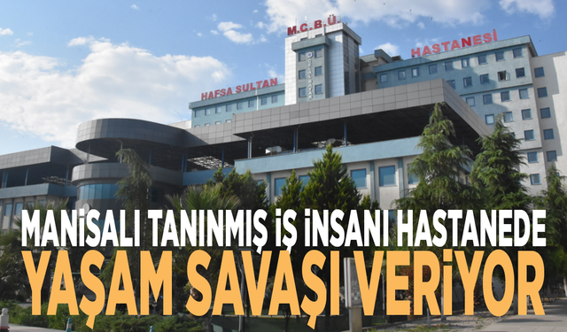 Manisalı tanınmış iş insanı hastanede yaşam savaşı veriyor