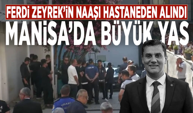 Ferdi Zeyrek’in naaşı hastaneden alındı: Manisa’da büyük yas