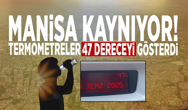 Manisa kaynıyor! Termometreler 47 dereceyi gösterdi