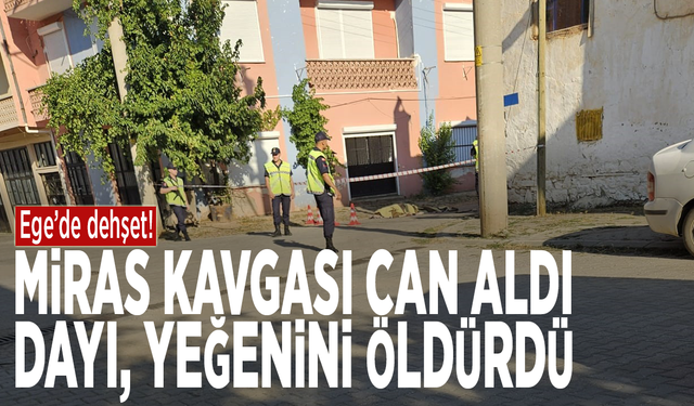 Ege’de dehşet! Miras kavgası can aldı: Dayı, yeğenini öldürdü