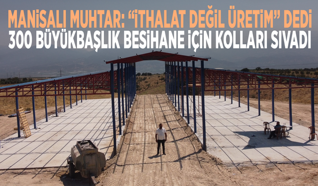 Manisalı muhtar: “ithalat değil üretim” dedi, 300 büyükbaşlık besihane için kolları sıvadı