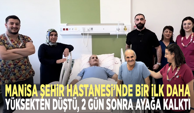 Manisa Şehir Hastanesi’nde bir ilk daha... Yüksekten düştü, 2 gün sonra ayağa kalktı