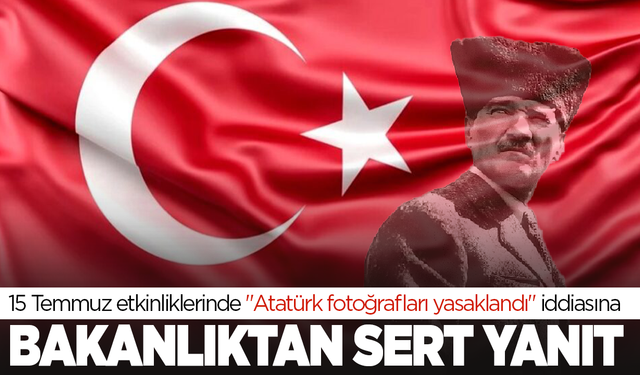 15 Temmuz'da  "Atatürk fotoğrafları yasaklandı" iddiasına bakanlıktan sert yanıt