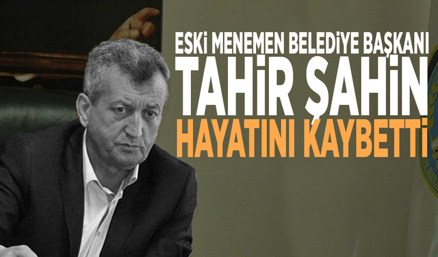 Eski Menemen Belediye Başkanı Tahir Şahin hayatını kaybetti