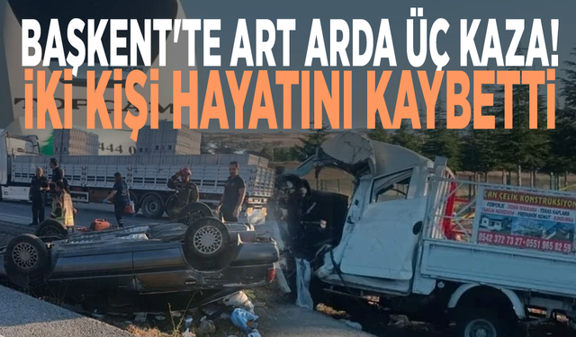 Başkent'te art arda üç kaza! İki kişi hayatını kaybetti