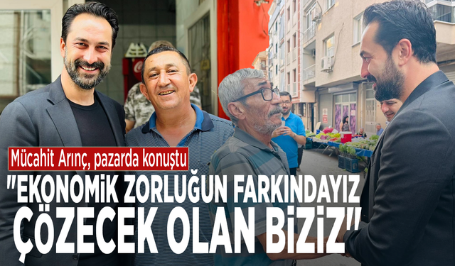 Mücahit Arınç, pazarda konuştu: "Ekonomik zorluğun farkındayız, çözecek olan biziz"