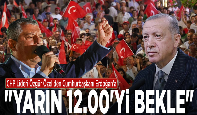 CHP Lideri Özgür Özel'den Cumhurbaşkanı Erdoğan'a: "Yarın 12.00'yi bekle"
