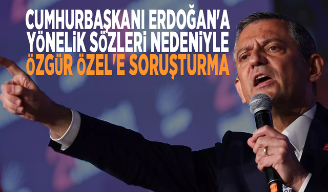 Cumhurbaşkanı Erdoğan'a yönelik sözleri nedeniyle Özgür Özel'e soruşturma