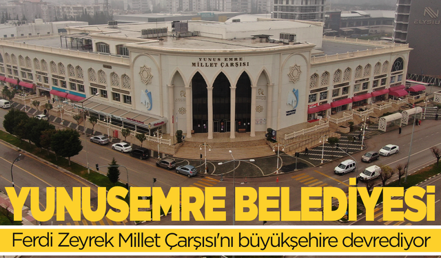 Yunusemre Belediyesi, Ferdi Zeyrek Millet Çarşısı'nı büyükşehire devrediyor