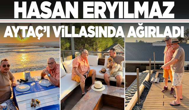 Hasan Eryılmaz, Aytaç'ı villasında ağırladı