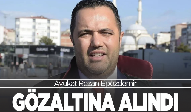 Avukat Rezan Epözdemir gözaltına alındı