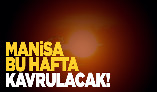 Manisa bu hafta 40 dereceyi görecek
