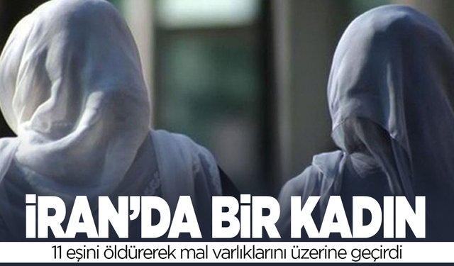 İran’da bir kadının 11 eşini öldürerek mal varlıklarını üzerine geçirdiği ortaya çıktı