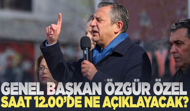 Gözler saat 12.00'ye çevrildi: Özgür Özel ne açıklayacak?