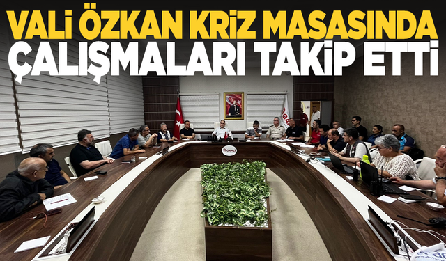Vali Özkan kriz masasında çalışmaları takip etti