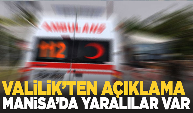 Valilik'ten açıklama: Manisa'da yaralananlar var!