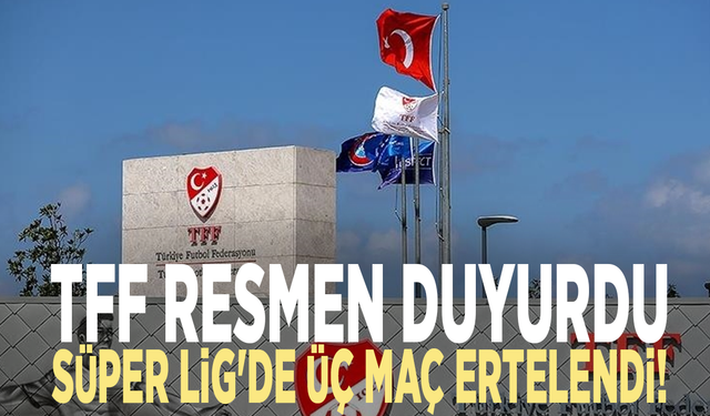 TFF resmen duyurdu: Süper Lig'de üç maç ertelendi!