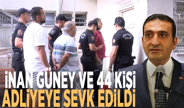 İnan Güney ve 44 kişi adliyeye sevk edildi