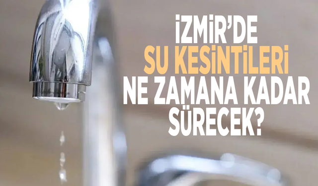 İzmir’de su kesintileri ne zamana kadar sürecek?