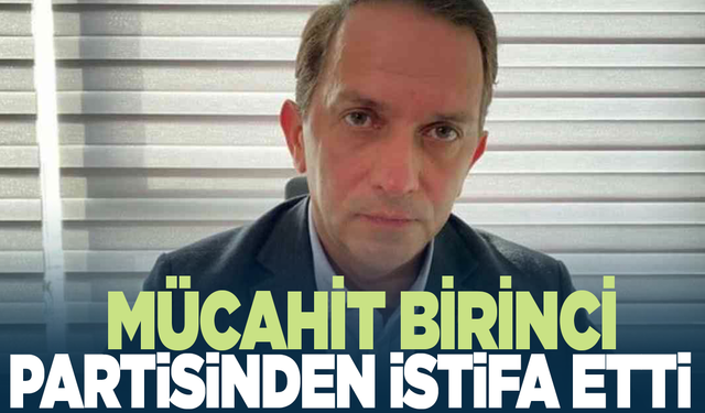 Mücahit Birinci partisinden istifa etti