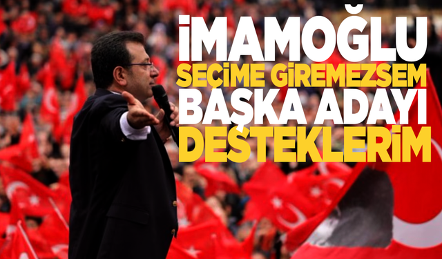 İmamoğlu'ndan çarpıcı açıklamalar: Seçime giremezsem başka adayı desteklerim