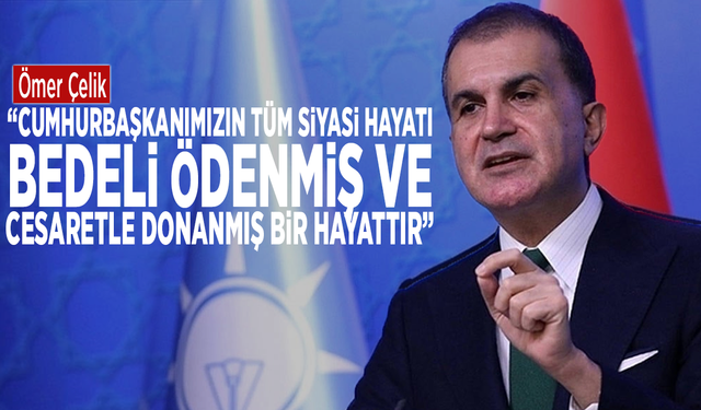 Ömer Çelik: “Cumhurbaşkanımızın tüm siyasi hayatı bedeli ödenmiş ve cesaretle donanmış bir hayattır”