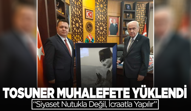 MHP’li Tosuner’den Sert Sözler: Siyaset Nutukla Değil, İcraatla Yapılır