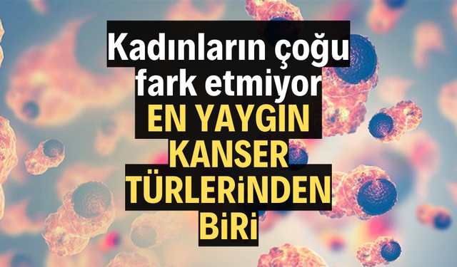 Çoğu fark etmiyor: En yaygın kanserlerinden biri