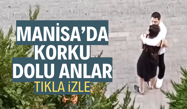 Manisa'da korku dolu anlar