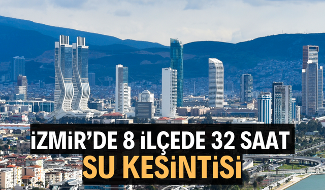İZMİR’DE 8 İLÇEDE 32 SAAT SU KESİNTİSİ