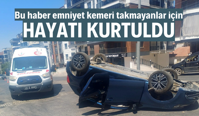 Manisa'da takla atan araçtan burnu bile kanamadan çıktı