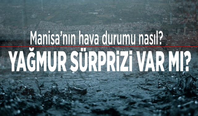 Manisa’nın hava durumu nasıl? Yağmur sürprizi var mı?