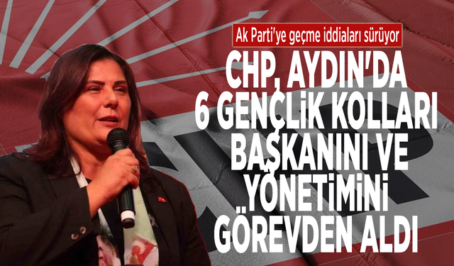 Ak Parti'ye geçme iddiaları sürüyor: CHP, Aydın'da 6 gençlik kolları başkanını ve yönetimini görevden aldı