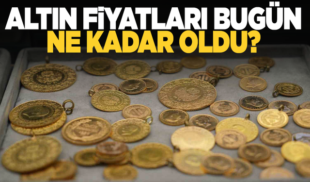 Gram, çeyrek, yarım, altın bugün ne kadar oldu?