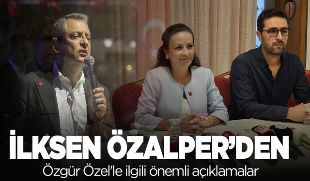 İlksen Özalper'den Özgür Özel'le ilgili önemli açıklamalar