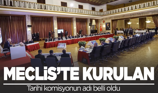 Meclis'te kurulan tarihi komisyonun adı belli oldu