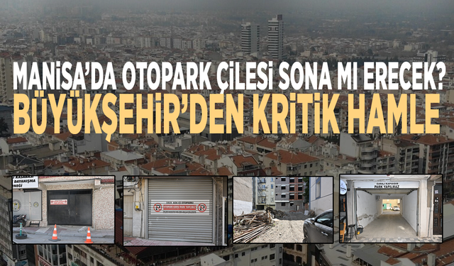 Manisa’da otopark çilesi sona mı erecek? Büyükşehir’den kritik hamle